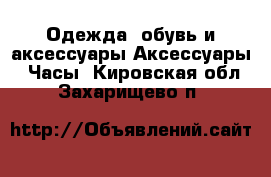 Одежда, обувь и аксессуары Аксессуары - Часы. Кировская обл.,Захарищево п.